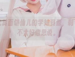在线欣赏面饼仙儿的学妹资源,剩下的我不太好意思说。
